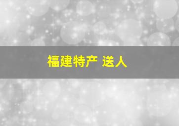 福建特产 送人